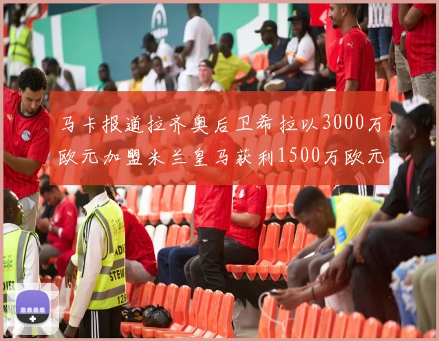 马卡报道拉齐奥后卫希拉以3000万欧元加盟米兰皇马获利1500万欧元
