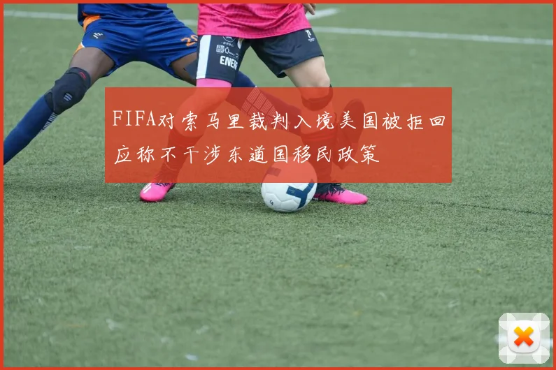FIFA对索马里裁判入境美国被拒回应称不干涉东道国移民政策
