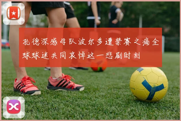 孔德深感母队波尔多遭禁赛之痛全球球迷共同哀悼这一悲剧时刻