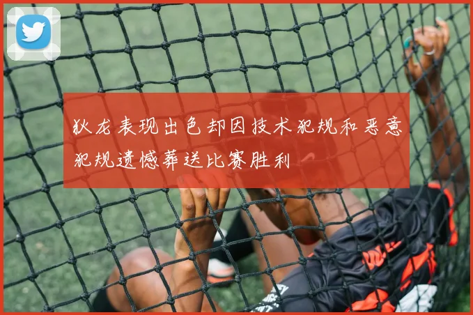 狄龙表现出色却因技术犯规和恶意犯规遗憾葬送比赛胜利